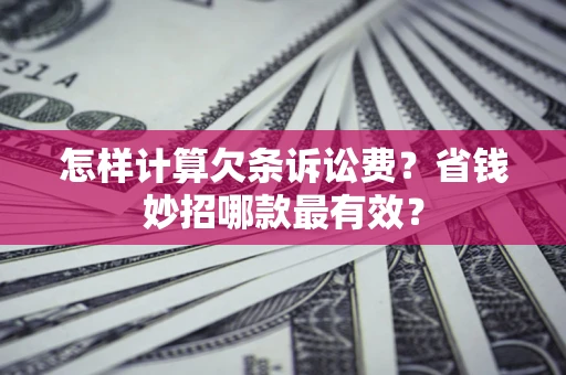 济南怎样计算欠条诉讼费?省钱妙招哪款最有效? 济南怎样计算欠条诉讼费?省钱妙招哪款最有效?
