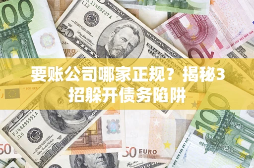 济南要账公司哪家正规?揭秘3招躲开债务陷阱 济南要账公司哪家正规?揭秘3招躲开债务陷阱