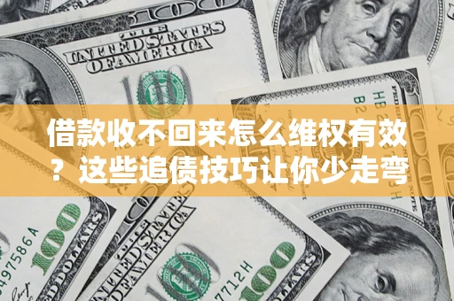 济南借款收不回来怎么维权有效?这些追债技巧让你少走弯路 济南借款收不回来怎么维权有效?这些追债技巧让你少走弯路