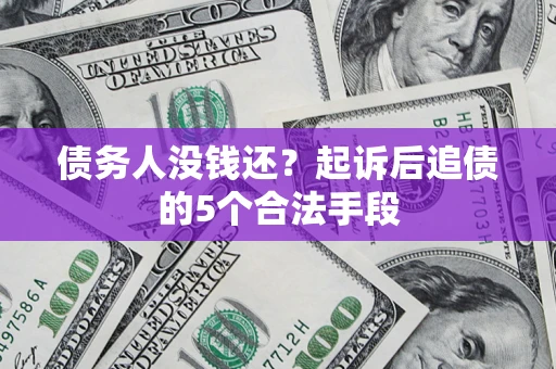 济南债务人没钱还?起诉后追债的5个合法手段 济南债务人没钱还?起诉后追债的5个合法手段