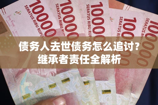 济南债务人去世债务怎么追讨？继承者责任全解析