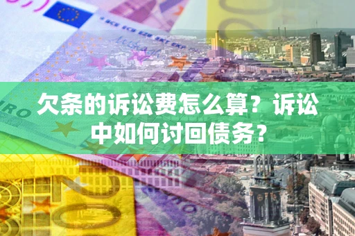 济南欠条的诉讼费怎么算？诉讼中如何讨回债务？